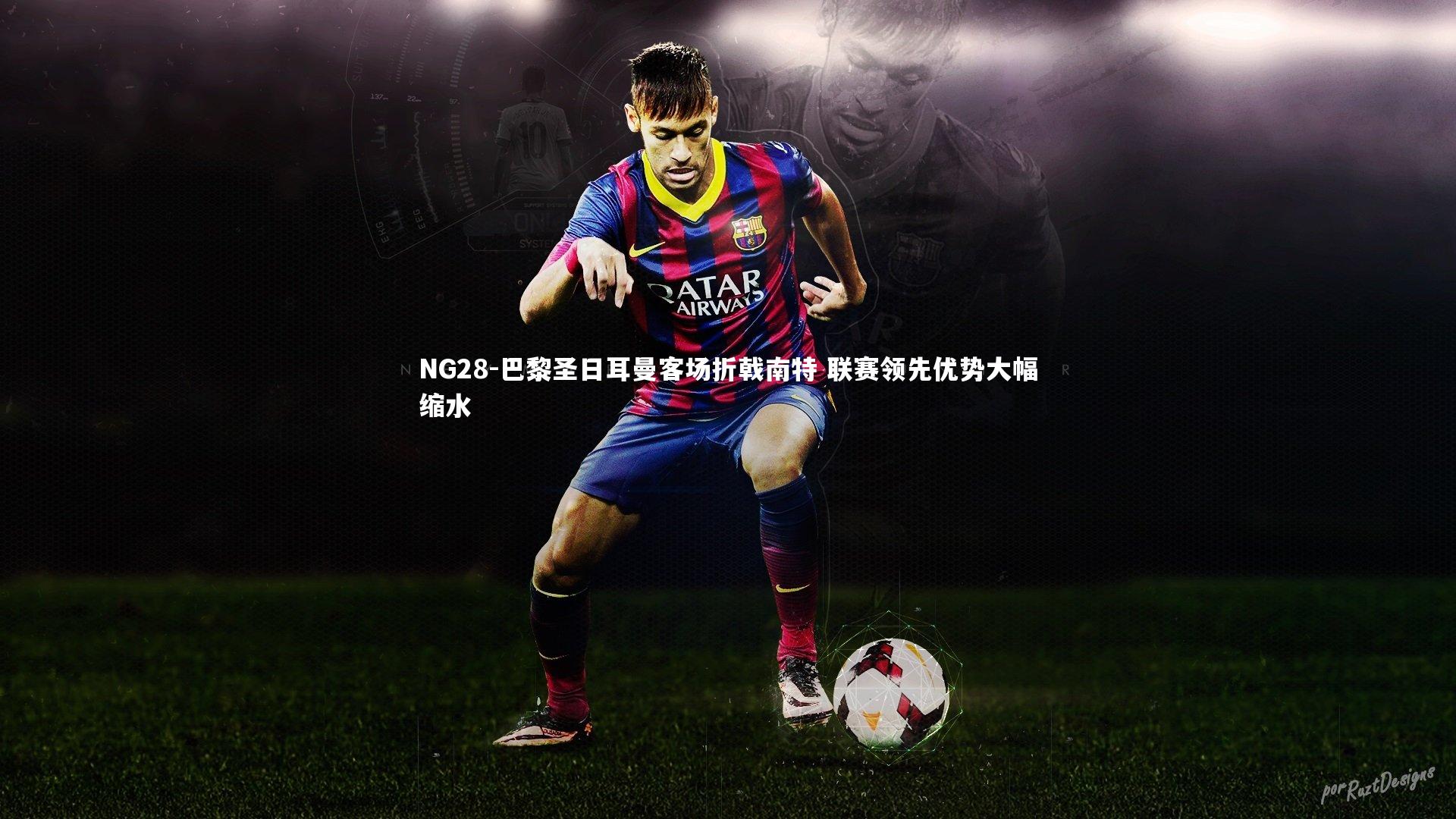 NG28-巴黎圣日耳曼客场折戟南特 联赛领先优势大幅缩水