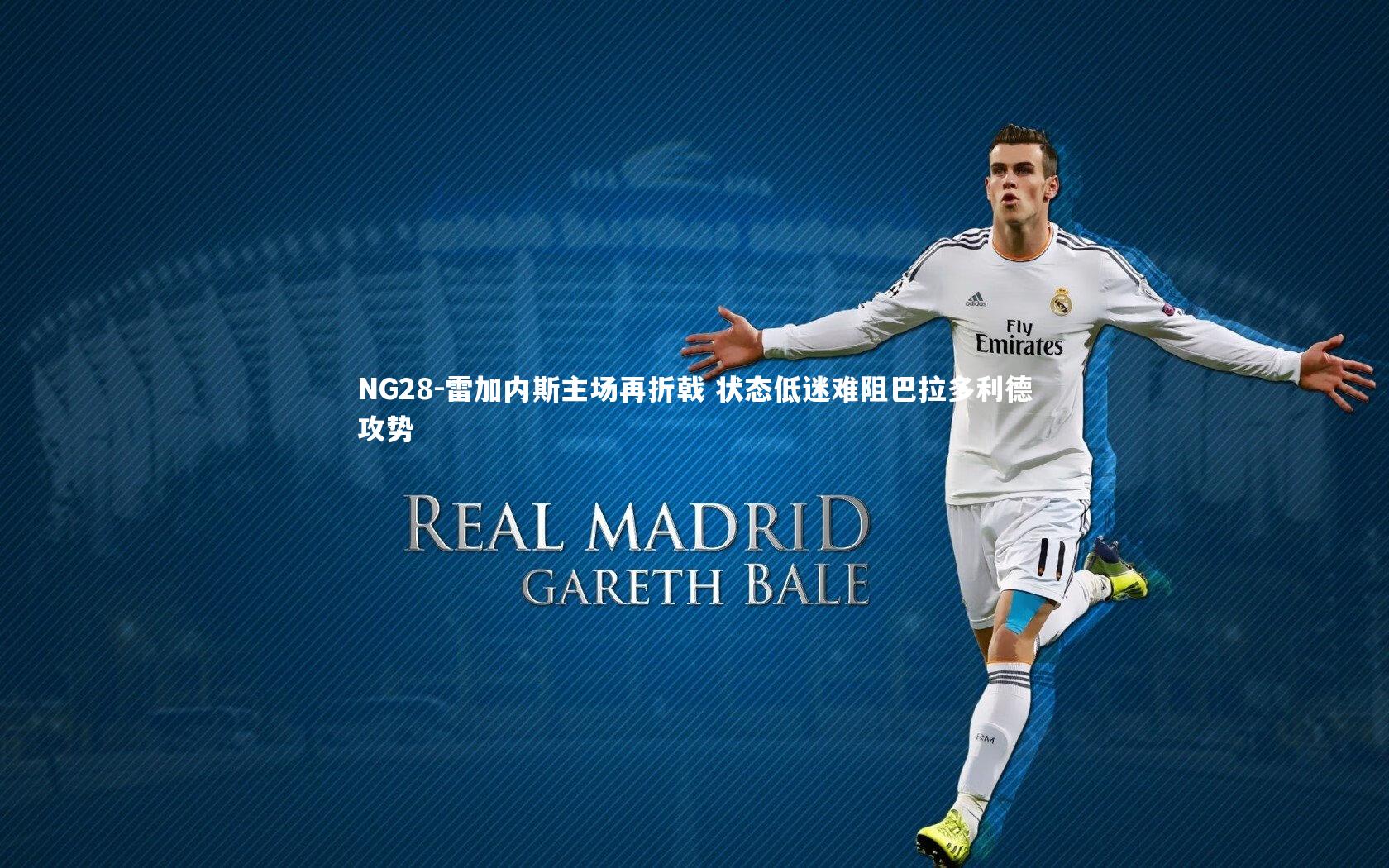 NG28-雷加内斯主场再折戟 状态低迷难阻巴拉多利德攻势
