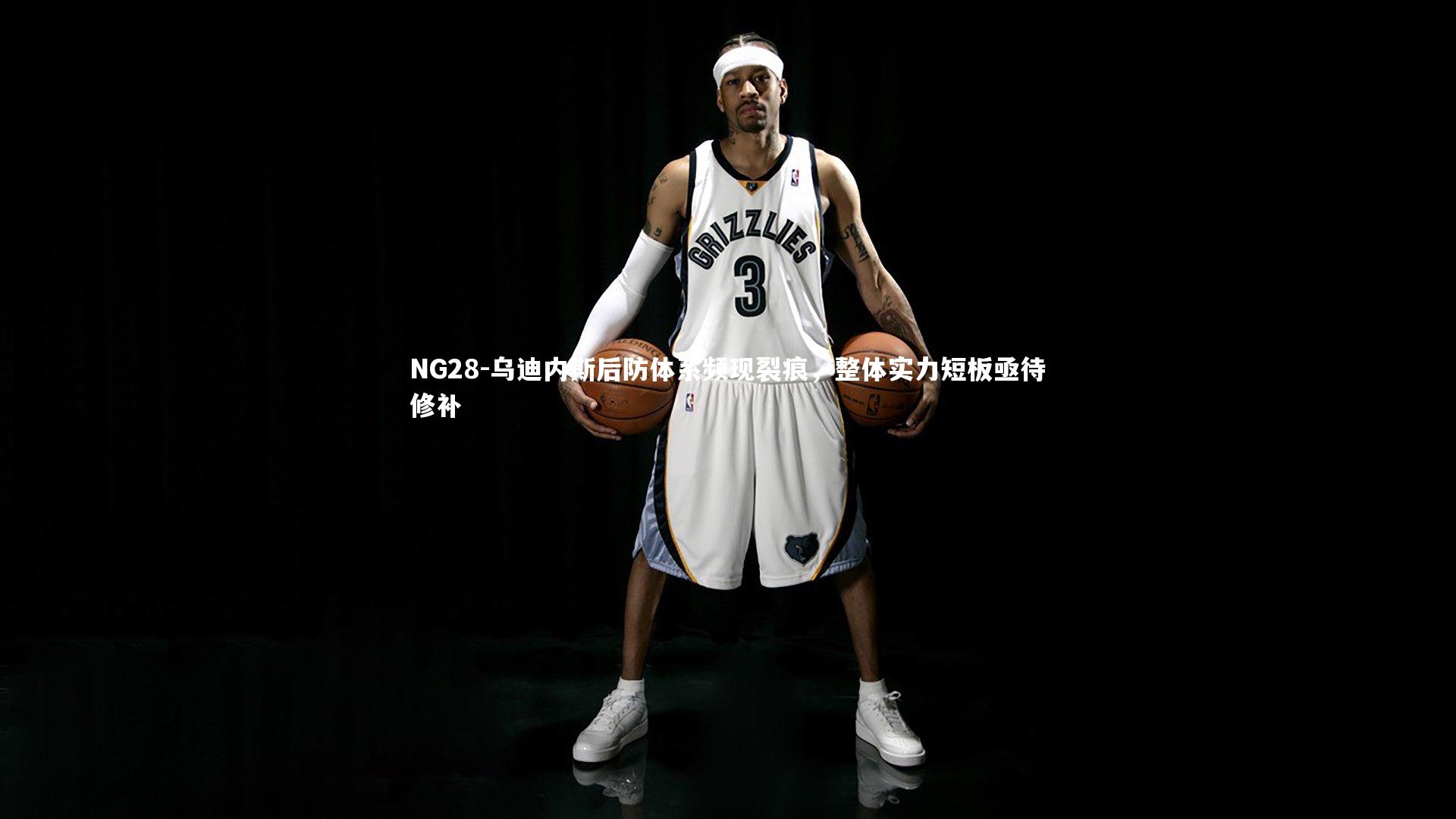 NG28-乌迪内斯后防体系频现裂痕，整体实力短板亟待修补